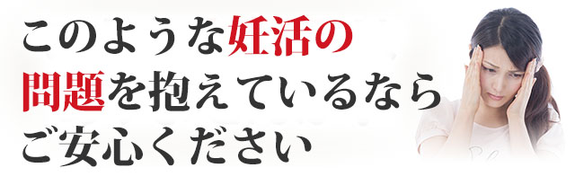 このような妊活の問題を抱えているならご安心ください