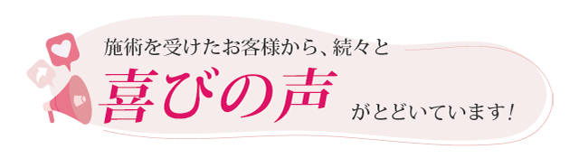 施術を受けたお客様から、喜びの声が届いています